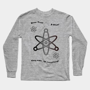 Never trust an atom. They make up everything Long Sleeve T-Shirt